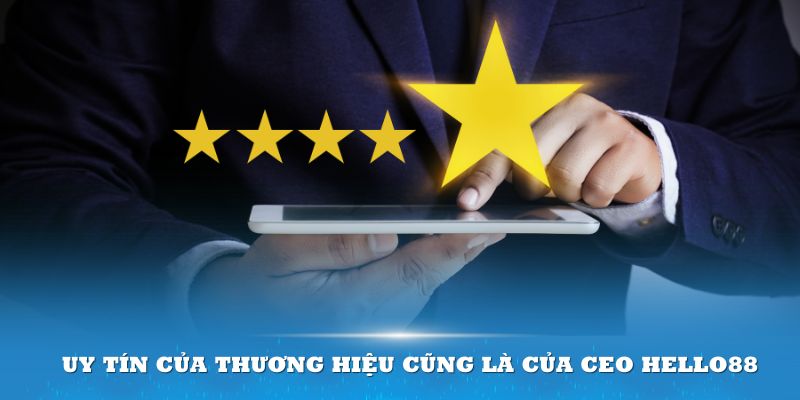 Uy tín của thương hiệu cũng là của bản thân CEO Hello88